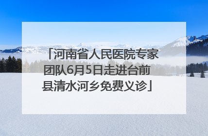 河南省人民医院专家团队6月5日走进台前县清水河乡免费义诊