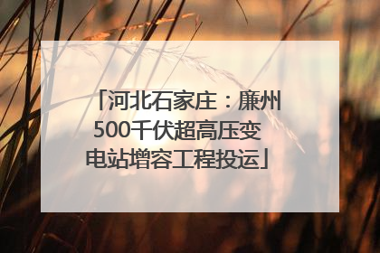 河北石家庄：廉州500千伏超高压变电站增容工程投运