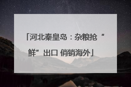 河北秦皇岛：杂粮抢“鲜”出口 俏销海外