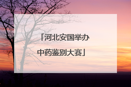 河北安国举办中药鉴别大赛