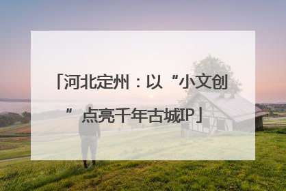 河北定州：以“小文创”点亮千年古城IP