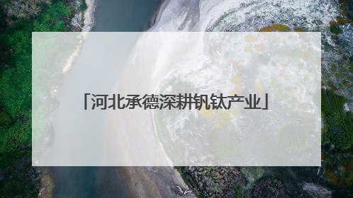 河北承德深耕钒钛产业