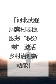 河北武强周窝村志愿服务“积分制” 激活乡村治理新动能