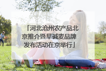 河北沧州农产品北京推介暨旱碱麦品牌发布活动在京举行