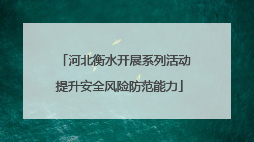 河北衡水开展系列活动提升安全风险防范能力
