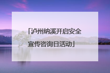 泸州纳溪开启安全宣传咨询日活动