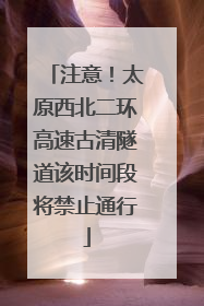 注意！太原西北二环高速古清隧道该时间段将禁止通行