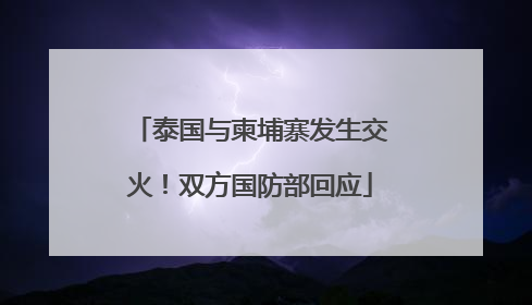 泰国与柬埔寨发生交火！双方国防部回应