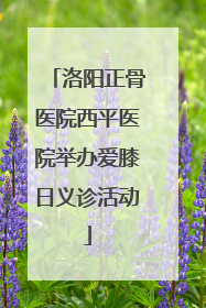 洛阳正骨医院西平医院举办爱膝日义诊活动
