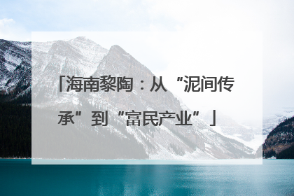 海南黎陶：从“泥间传承”到“富民产业”