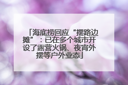 海底捞回应“摆路边摊”：已在多个城市开设了露营火锅、夜宵外摆等户外业态