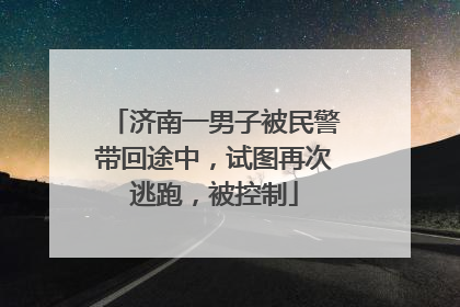 济南一男子被民警带回途中，试图再次逃跑，被控制
