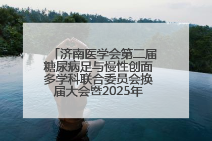 济南医学会第二届糖尿病足与慢性创面多学科联合委员会换届大会暨2025年学术年会成功举行
