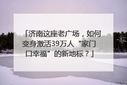 济南这座老广场，如何变身激活39万人“家门口幸福”的新地标？