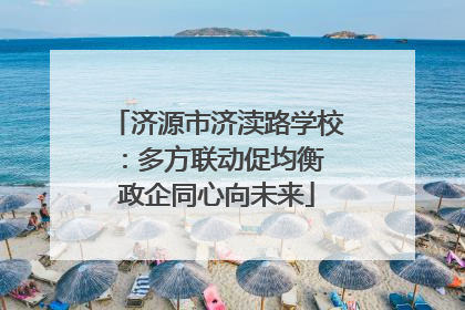 济源市济渎路学校：多方联动促均衡 政企同心向未来