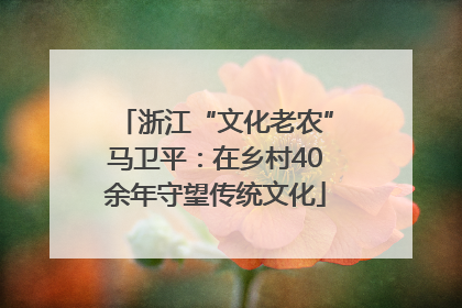 浙江“文化老农”马卫平：在乡村40余年守望传统文化