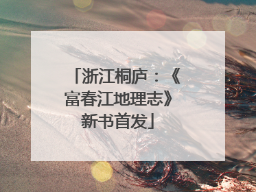 浙江桐庐：《富春江地理志》新书首发