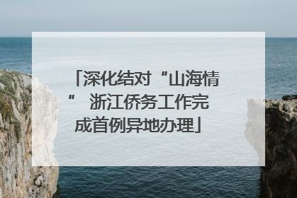 深化结对“山海情” 浙江侨务工作完成首例异地办理