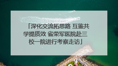 深化交流拓思路 互鉴共学提质效 省荣军医院赴三校一院进行考察走访