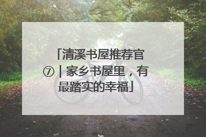 清溪书屋推荐官 ⑦｜家乡书屋里，有最踏实的幸福