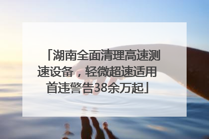湖南全面清理高速测速设备，轻微超速适用首违警告38余万起