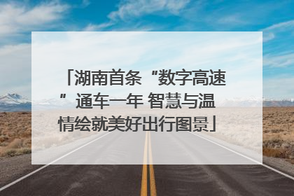 湖南首条“数字高速”通车一年 智慧与温情绘就美好出行图景