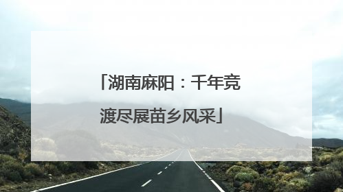 湖南麻阳：千年竞渡尽展苗乡风采
