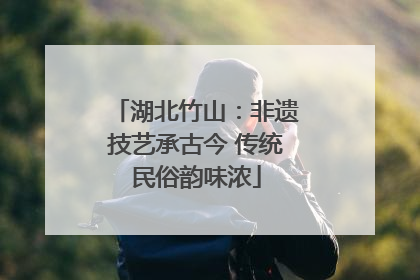 湖北竹山：非遗技艺承古今 传统民俗韵味浓