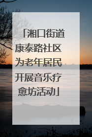湘口街道康泰路社区为老年居民开展音乐疗愈坊活动