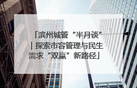 滨州城管“半月谈”｜探索市容管理与民生需求“双赢”新路径
