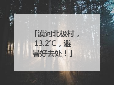 漠河北极村，13.2℃，避暑好去处！