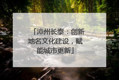 漳州长泰：创新地名文化建设，赋能城市更新