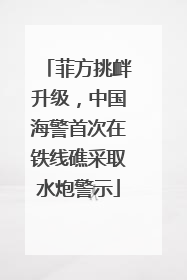 菲方挑衅升级，中国海警首次在铁线礁采取水炮警示