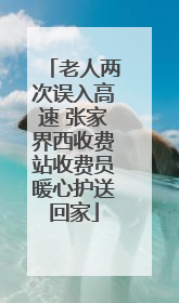 老人两次误入高速 张家界西收费站收费员暖心护送回家