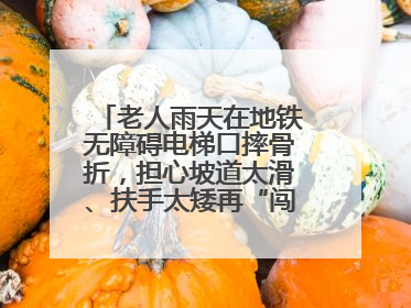 老人雨天在地铁无障碍电梯口摔骨折，担心坡道太滑、扶手太矮再“闯祸”！