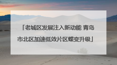 老城区发展注入新动能 青岛市北区加速低效片区蝶变升级