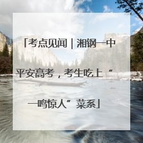 考点见闻｜湘钢一中平安高考，考生吃上“一鸣惊人”菜系