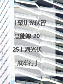 聚焦光伏智慧能源 2025上海光伏展举行