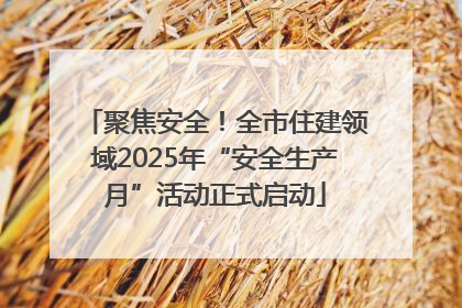 聚焦安全！全市住建领域2025年“安全生产月”活动正式启动