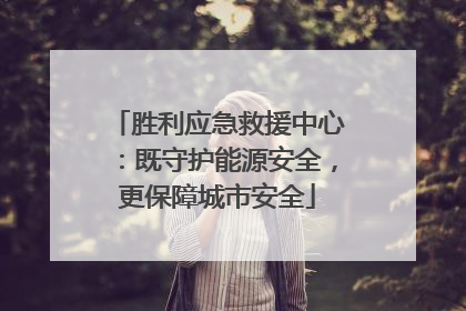 胜利应急救援中心：既守护能源安全，更保障城市安全