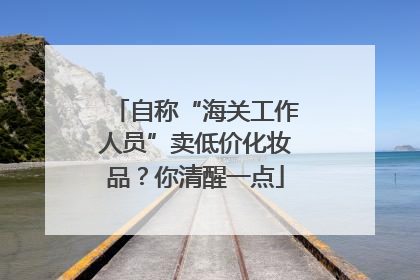 自称“海关工作人员”卖低价化妆品？你清醒一点