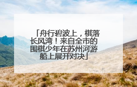 舟行碧波上，棋落长风湾！来自全市的围棋少年在苏州河游船上展开对决