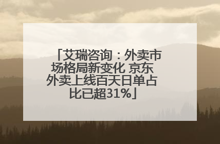 艾瑞咨询：外卖市场格局新变化 京东外卖上线百天日单占比已超31%