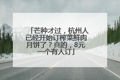 芒种才过，杭州人已经开始订榨菜鲜肉月饼了？真的，8元一个有人订