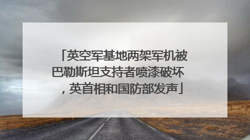 英空军基地两架军机被巴勒斯坦支持者喷漆破坏，英首相和国防部发声