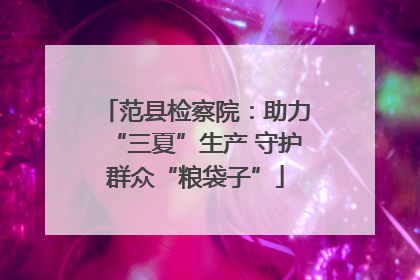范县检察院：助力“三夏”生产 守护群众“粮袋子”