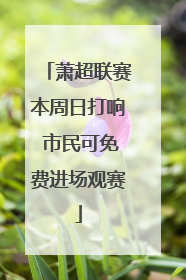 萧超联赛本周日打响 市民可免费进场观赛