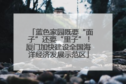 蓝色家园既要“面子”还要“里子”！厦门加快建设全国海洋经济发展示范区