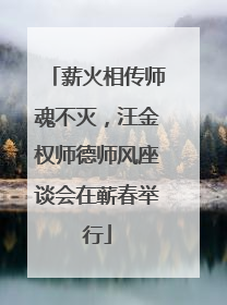 薪火相传师魂不灭，汪金权师德师风座谈会在蕲春举行