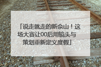 说走就走的新佘山！这场大赛让00后用镜头与策划重新定义度假